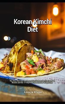 Korean Kimchi Diet: The Side Dish that has Several Health Benefits, How to Make Kimchi and the 14 Days Diet Plan for Fast Weight Loss