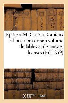 Epitre À M. Gaston Romieux À l'Occasion de Son Volume de Fables Et de Poésies Diverses