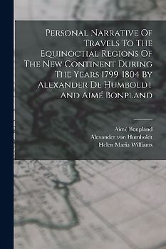 Personal Narrative Of Travels To The Equinoctial Regions Of The New Continent During The Years 1799-1804 By Alexander De Humboldt And Aimé Bonpland