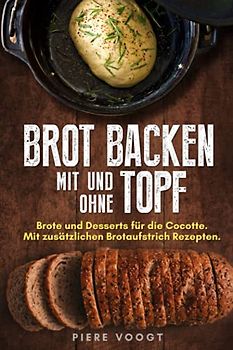 Brot backen mit und ohne Topf: Brote für die Cocotte. Mit zusätzlichen Brotaufstrich Rezepten