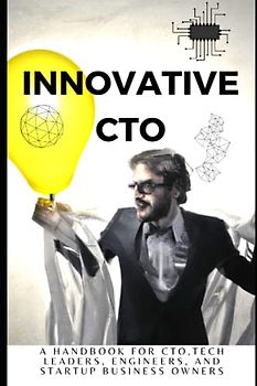Innovative CTO: A Handbook for CTO, ITES leaders, Tech leaders, Engineers, and Startup business owners
