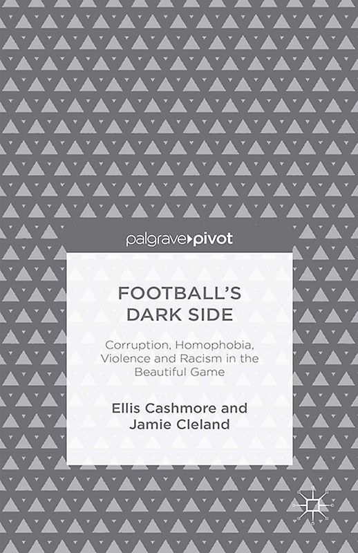 Football's Dark Side: Corruption, Homophobia, Violence and Racism in the Beautiful Game