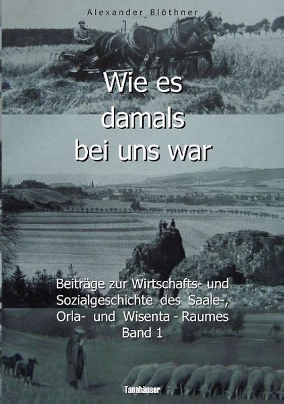 Wie es damals bei uns war. Eine Geschichte der Landwirtschaft und des Dorflebens, der Sitten und Gebräuche, der Bauernhöfe und der Rittergüter im Land zwischen Saale und Orla