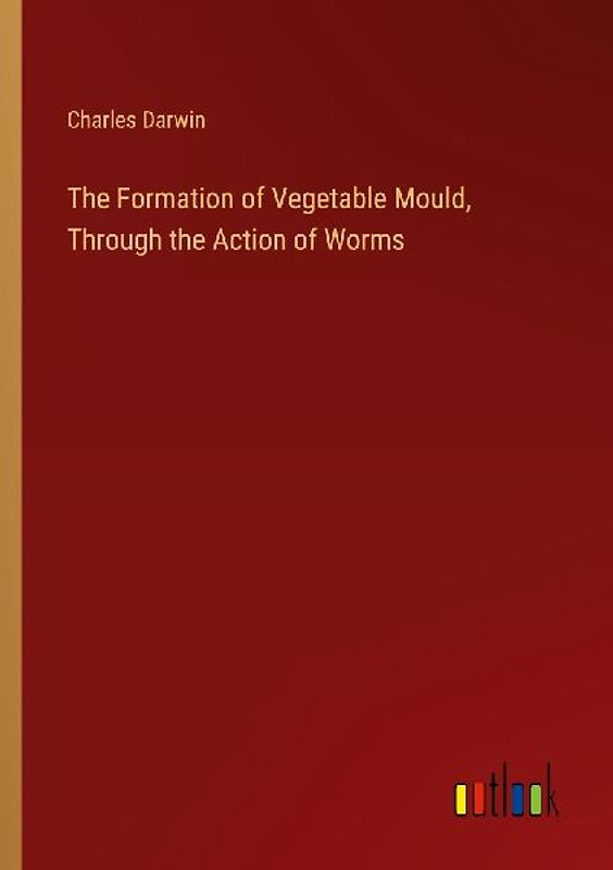The Formation of Vegetable Mould, Through the Action of Worms