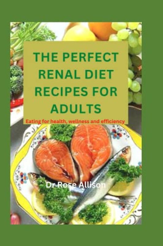 THE PERFECT RENAL DIET RECIPES FOR ADULTS: Eating for health, wellness and efficiency