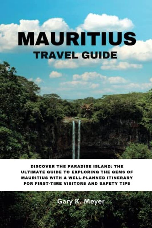 MAURITIUS TRAVEL GUIDE: Discover the Paradise Island: The Ultimate Guide to Exploring the Gems of Mauritius with a Well-Planned Itinerary for First-Time Visitors and Safety Tips