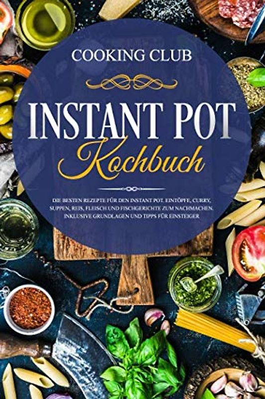 Instant Pot Kochbuch: Die besten Rezepte für den Instant Pot. Eintöpfe, Curry, Suppen, Reis, Fleisch und Fischgerichte zum Nachmachen. Inklusive Grundlagen und Tipps für Einsteiger.