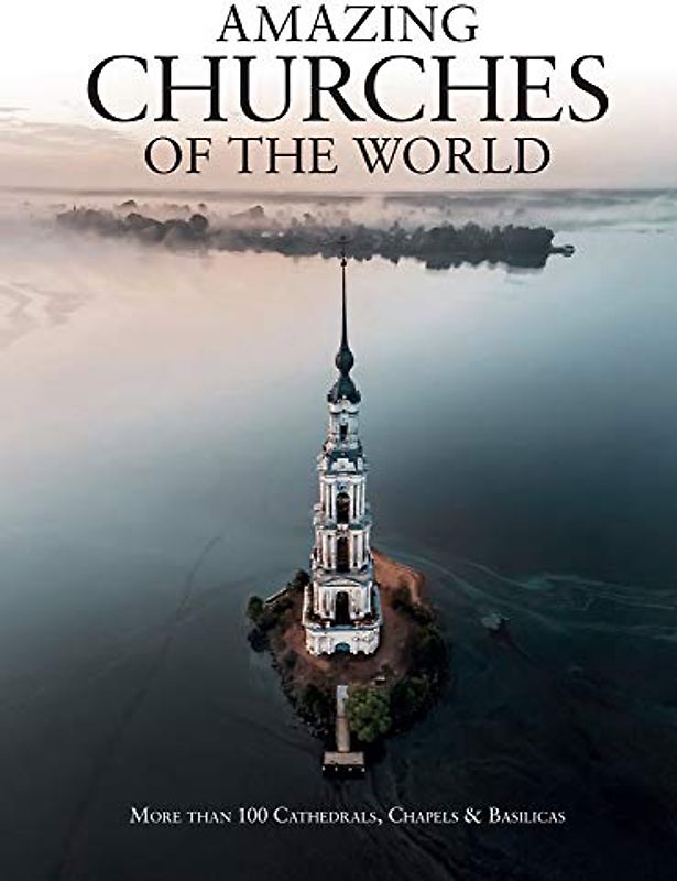 Amazing Churches of the World: More Than 100 Cathedrals, Chapels & Basilicas (Abandoned)