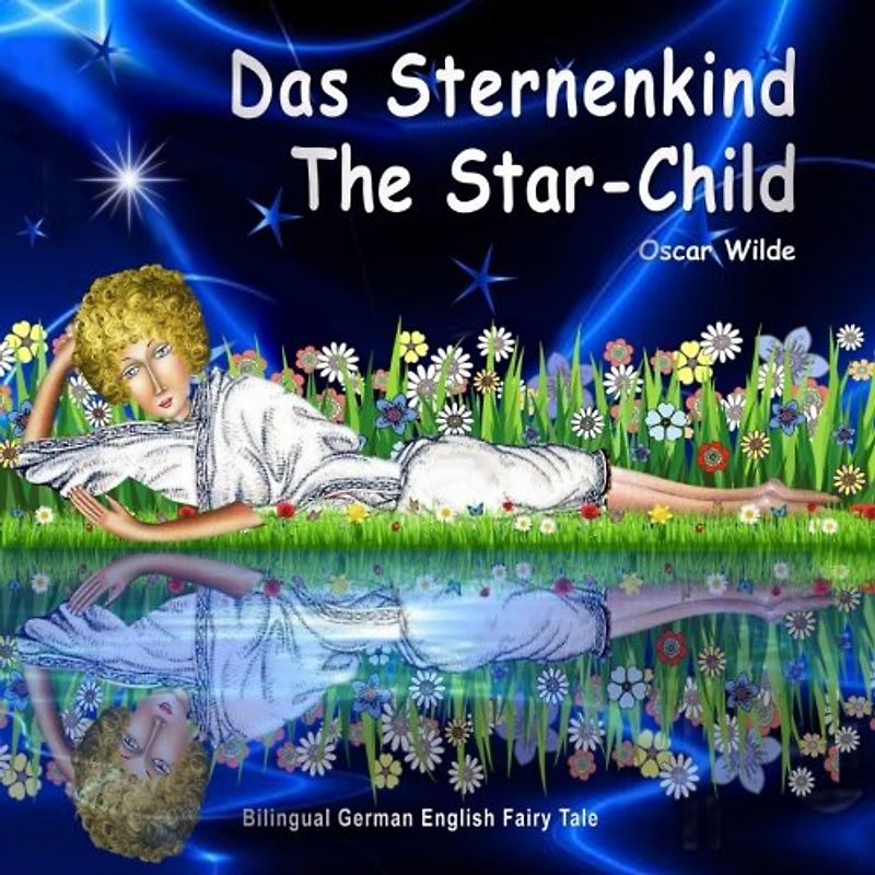 Das Sternenkind. The Star-Child. Oscar Wilde. Bilingual German English Fairy Tale: Zweisprachig in Deutsch und Englisch. Dual Language Picture Book for Kids