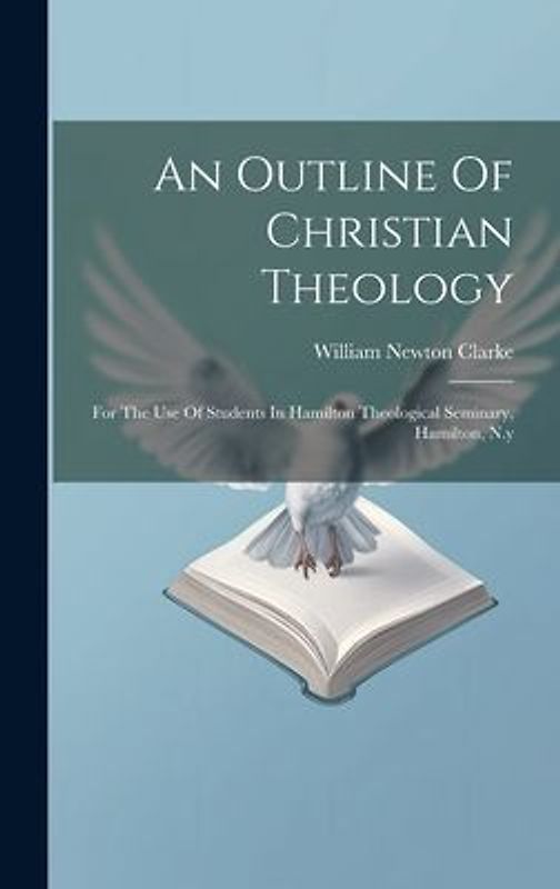 An Outline Of Christian Theology: For The Use Of Students In Hamilton Theological Seminary, Hamilton, N.y