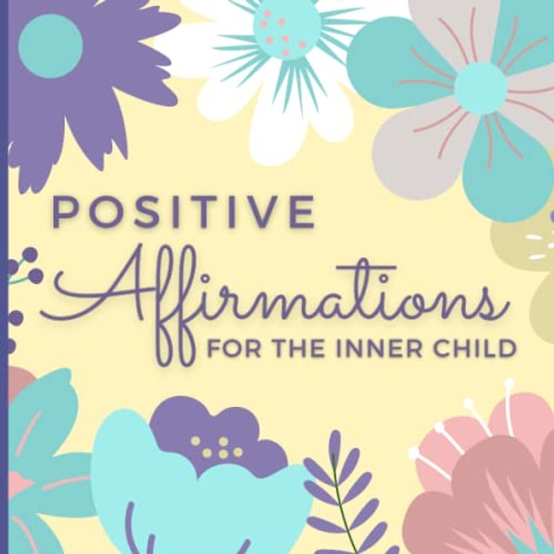 Positive Affirmations for The Inner Child: Daily Affirmations for Healing the Inner Child (Healing Inner Child Gifts)