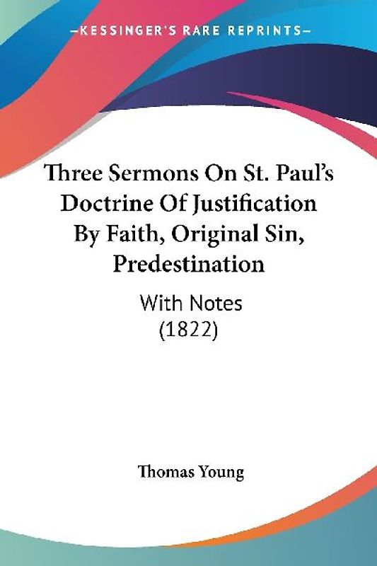 Three Sermons On St. Paul's Doctrine Of Justification By Faith, Original Sin, Predestination
