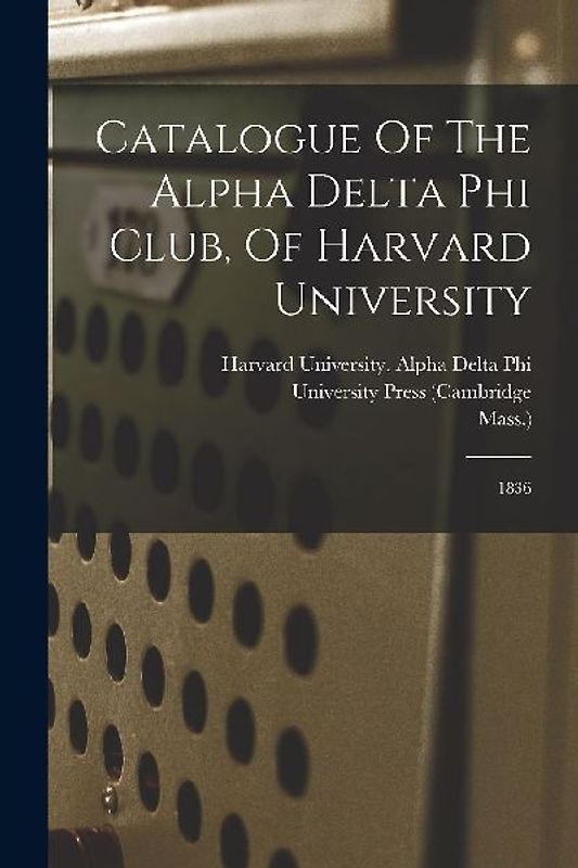 Catalogue Of The Alpha Delta Phi Club, Of Harvard University: 1836