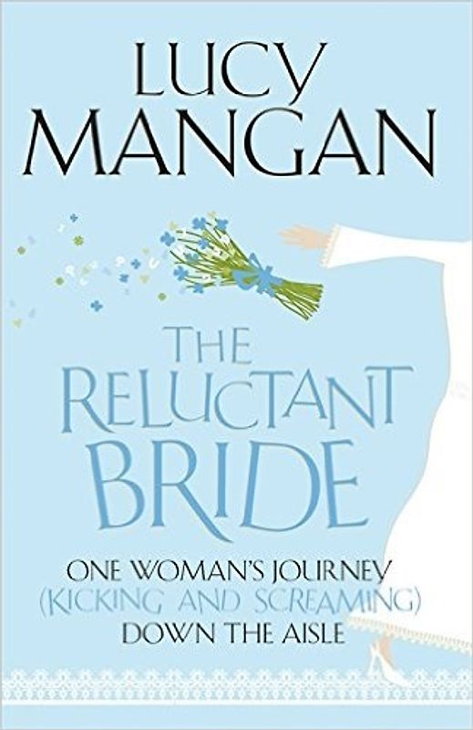 The Reluctant Bride: One Woman's Journey (Kicking and Screaming) Down the Aisle - Lucy Mangan