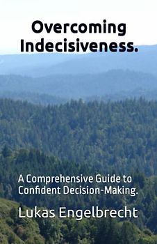 Overcoming Indecisiveness.: A Comprehensive Guide to Confident Decision-Making.