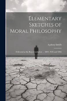 Elementary Sketches of Moral Philosophy: Delivered at the Royal Institution ... 1804, 1805 and 1806