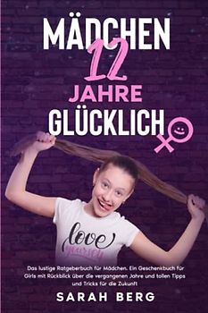 MÄDCHEN 12 Jahre - GLÜCKLICH: Das lustige Ratgeberbuch für Mädchen. Ein Geschenkbuch für Girls mit Rückblick über die vergangenen Jahre und tollen Tipps und Tricks für die Zukunft (Glückliche Mädchen)