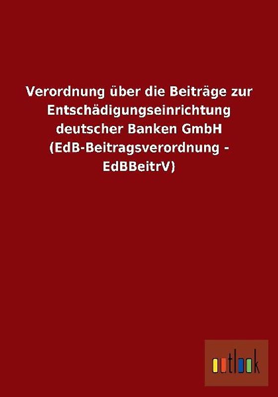 Verordnung über die Beiträge zur Entschädigungseinrichtung deutscher Banken GmbH (EdB-Beitragsverordnung - EdBBeitrV)