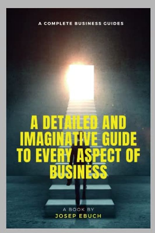 The Complete business guides: A detailed and Imaginative Guide to Every Aspect of Business