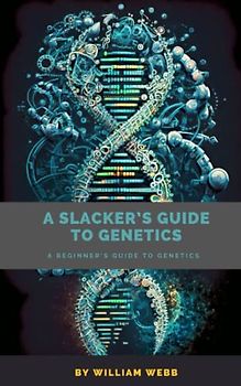 A Slacker's Guide to Genetics: A Beginner's Guide to Genetics