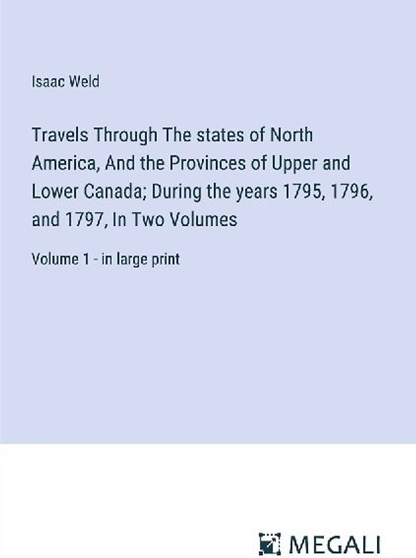 Travels Through The states of North America, And the Provinces of Upper and Lower Canada; During the years 1795, 1796, and 1797, In Two Volumes