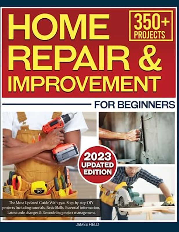 Home Repair & Improvement: The Most Updated Guide With 350+ Step-by-step DIY projects | Including tutorials, Basic Skills, Essential information, Latest code changes & Remodeling project management.