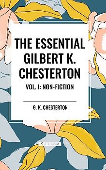 The Essential Gilbert K. Chesterton Vol. I