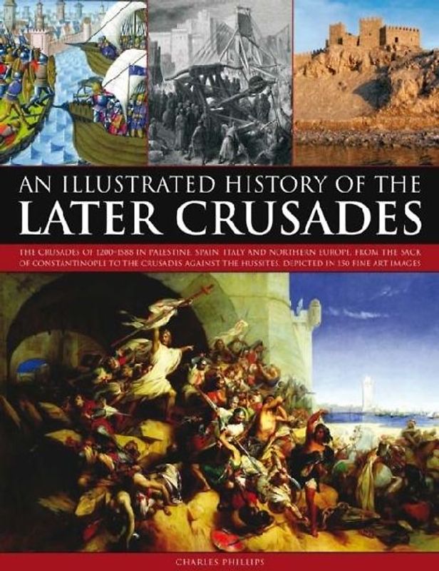 An Illustrated History of the Later Crusades - Phillips, Charles