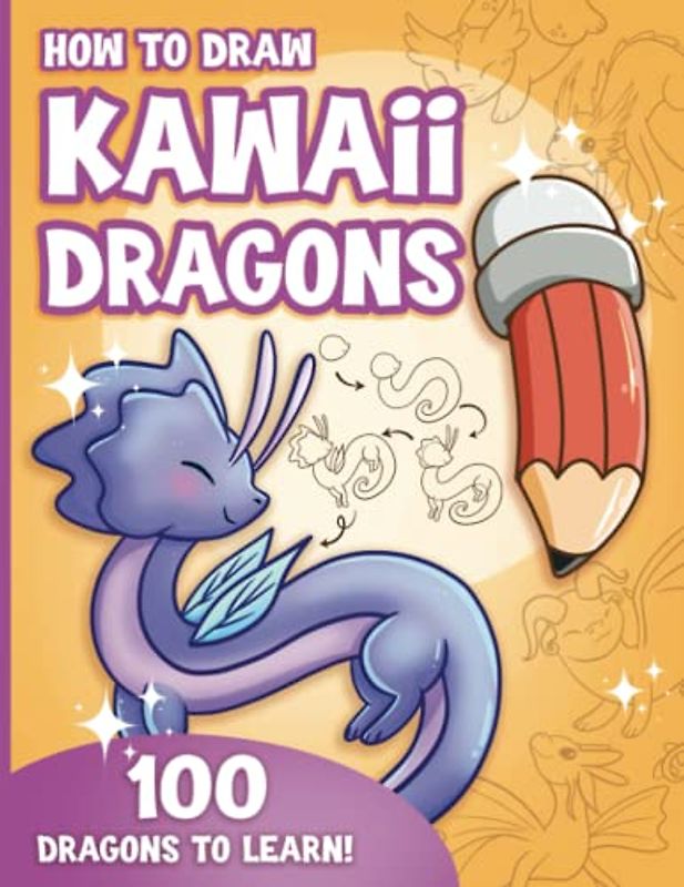 How to Draw Kawaii Dragons for Kids: How to Draw 100 Cute Dragons, Step by Step, Made Easy for Ages 7-12 and Beginners