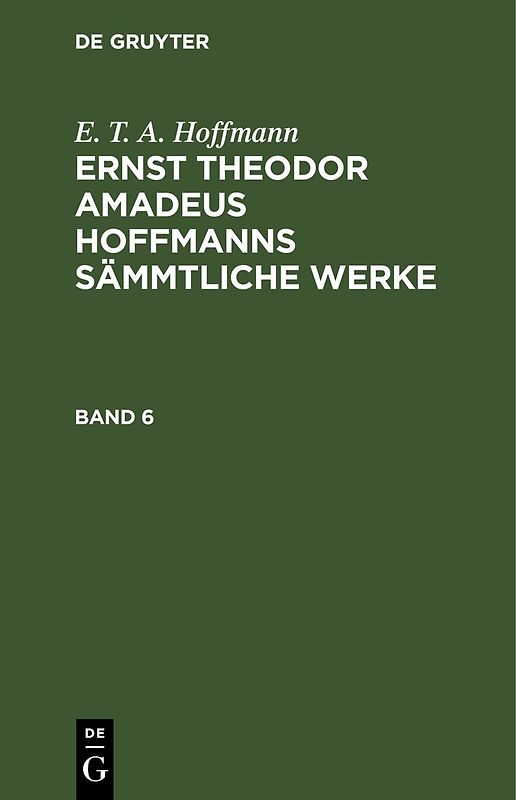 E. T. A. Hoffmann: Ernst Theodor Amadeus Hoffmanns sämmtliche Werke / E. T. A. Hoffmann: Ernst Theodor Amadeus Hoffmanns sämmtliche Werke. Band 6