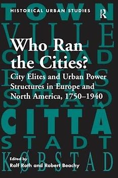 Who Ran the Cities?: City Elites and Urban Power Structures in Europe and North America, 1750 1940 (Historical Urban Studies)
