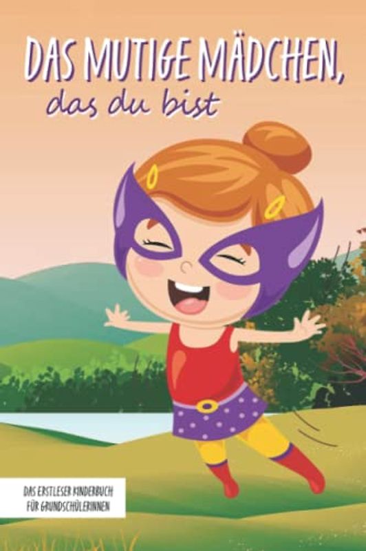 Das mutige Mädchen, das du bist - Das Erstleser Kinderbuch für Grundschülerinnen: Inspirierende Geschichten über Mut, Selbstvertrauen und innerer Stärke (Mutmachgeschichten)