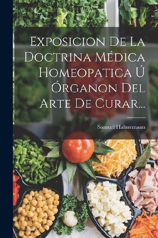 Exposicion De La Doctrina Médica Homeopatica Ú Órganon Del Arte De Curar...