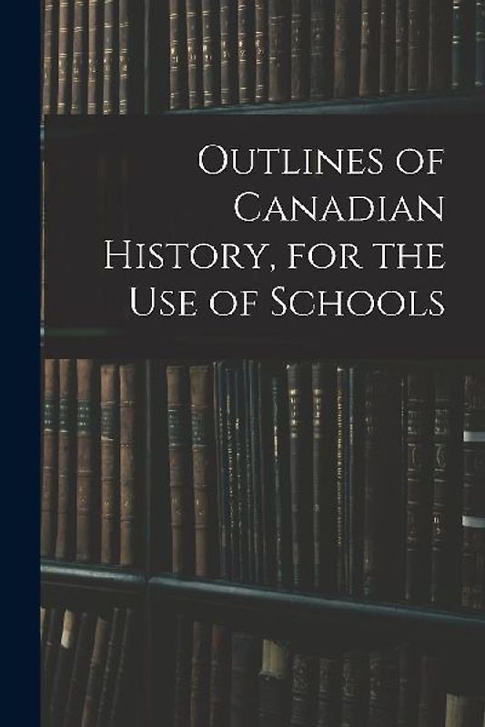 Outlines of Canadian History, for the Use of Schools