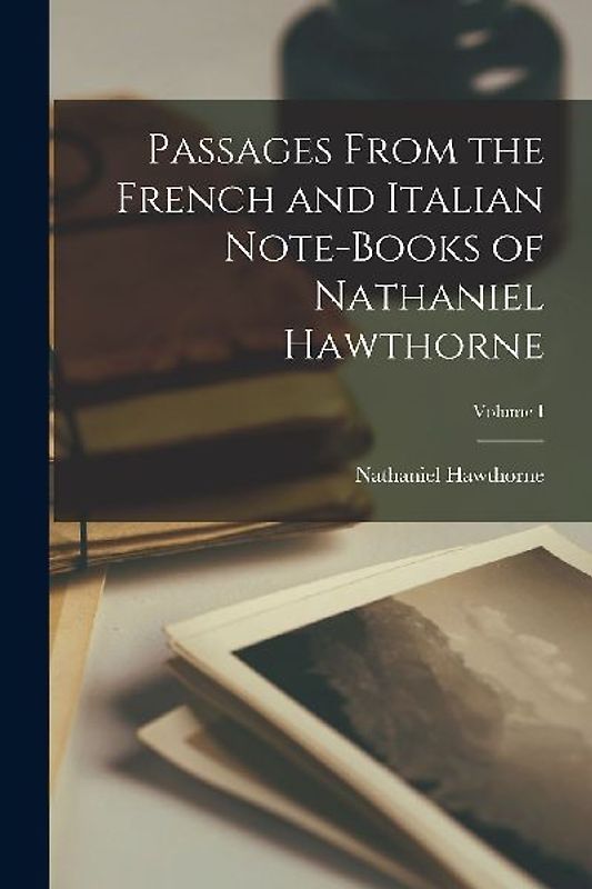 Passages From the French and Italian Note-books of Nathaniel Hawthorne; Volume I