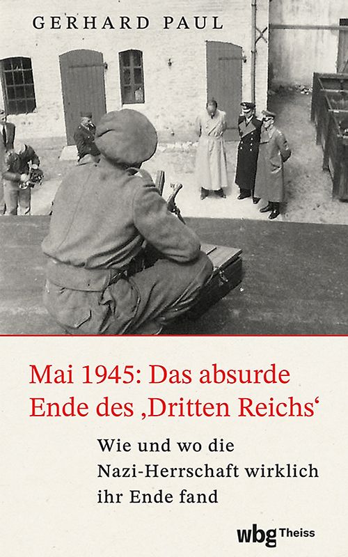 Mai 1945: Das absurde Ende des »Dritten Reiches«