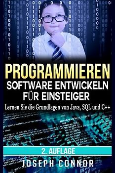 Programmieren: Software entwickeln für Einsteiger: Lernen Sie die Grundlagen von Java, SQL und C++ (Codierung, C programmieren, Java programmieren, SQL programmieren, JavaScript, Python, PHP, Band 1)