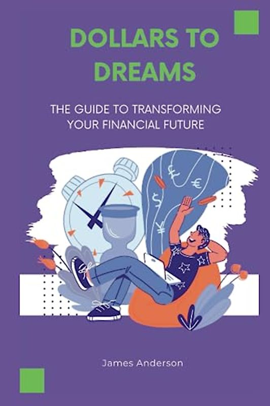DOLLARS TO DREAMS: The Guide To Transforming Your Financial Future