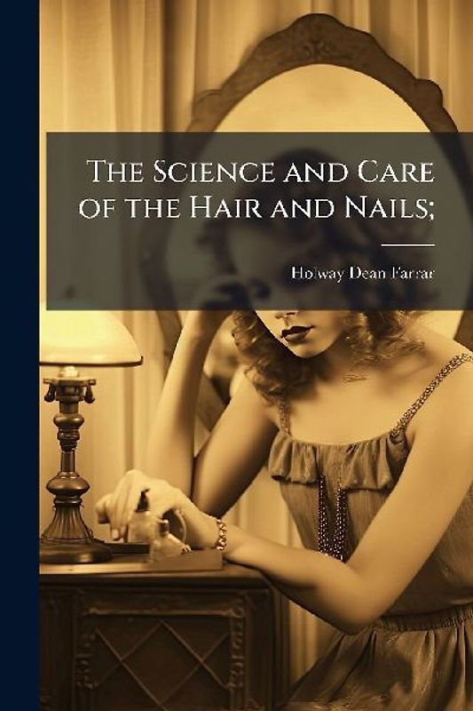 The Science and Care of the Hair and Nails;