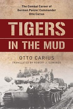Tigers in the Mud: The Combat Career of German Panzer Commander Otto Carius