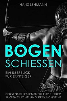 Bogenschießen - Ein Überblick für Einsteiger | Bogenschießenbuch für Kinder, Jugendliche und Erwachsene