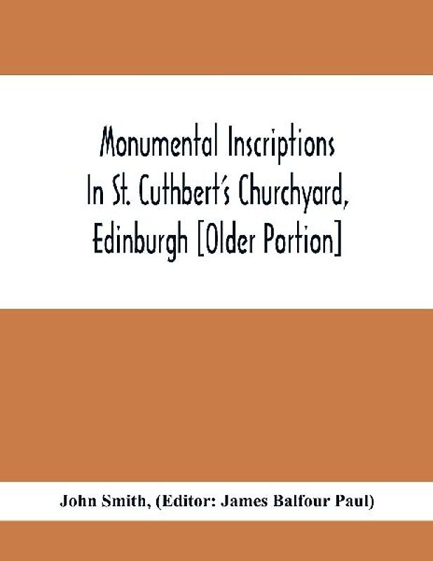 Monumental Inscriptions In St. Cuthbert'S Churchyard, Edinburgh [Older Portion]