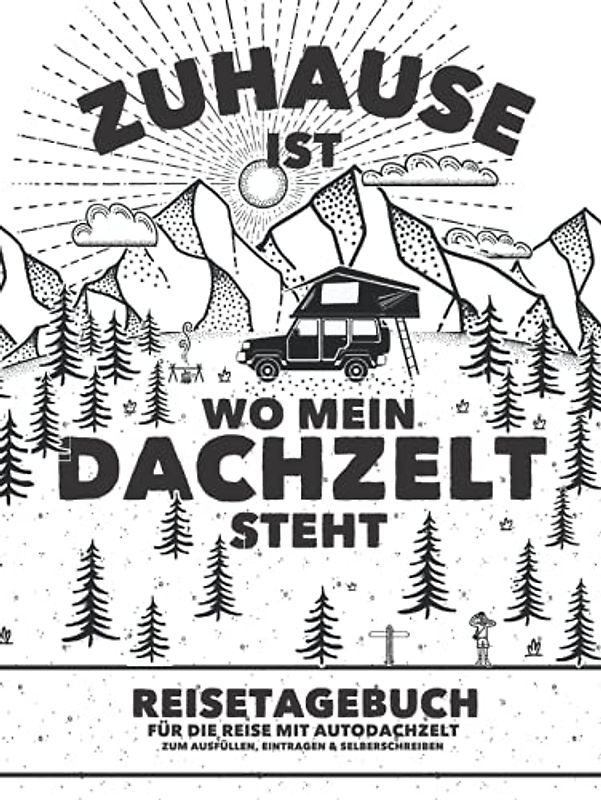 "Zuhause ist wo mein Dachzelt steht" Reisetagebuch für die Reise mit Autodachzelt | Zum Ausfüllen, Eintragen & Selberschreiben: Für Dachzelt-Camper und den Campingurlaub | Platz für 50 einzelne Orte