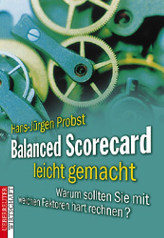 Balanced Scorecard leicht gemacht. Warum sollten Sie mit weichen Faktoren hart rechnen?