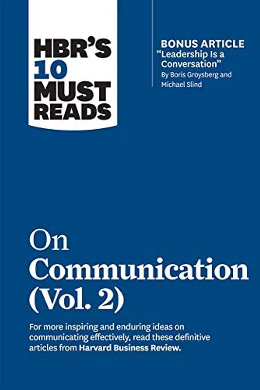 Hbr's 10 Must Reads on Communication, Vol. 2 (with Bonus Article Leadership Is a Conversation by Boris Groysberg and Michael Slind)