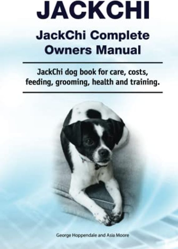 JackChi. JackChi Complete Owners Manual. JackChi dog book for care, costs, feeding, grooming, health and training.