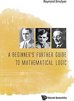 Beginner's Further Guide To Mathematical Logic, A