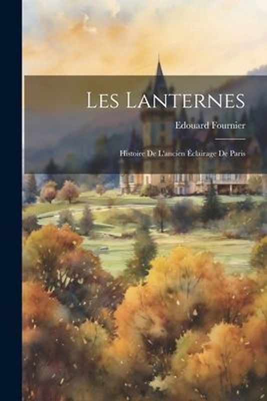 Les Lanternes: Histoire de L'ancien Éclairage de Paris