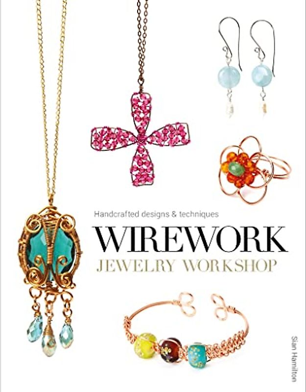 Wirework Jewelry Workshop: Handcrafted Designs and Techniques: Handcrafted Designs & Techniques