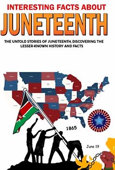 Interesting Facts About Juneteenth: The Untold Stories of Juneteenth, Discovering The Lesser-Known History and Facts